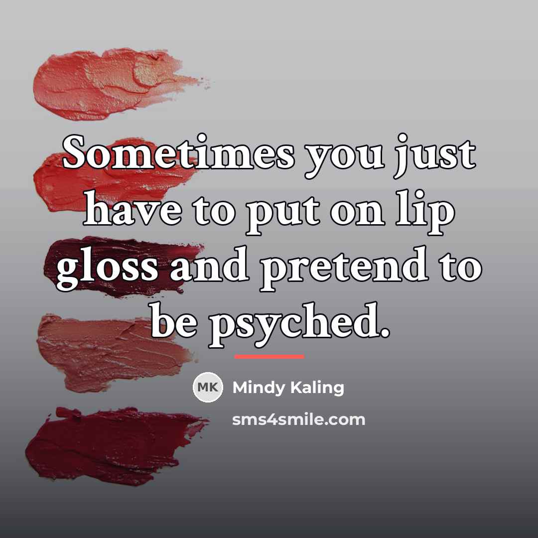 “Sometimes you just have to put on lip gloss and…” quote by Mindy Kaling