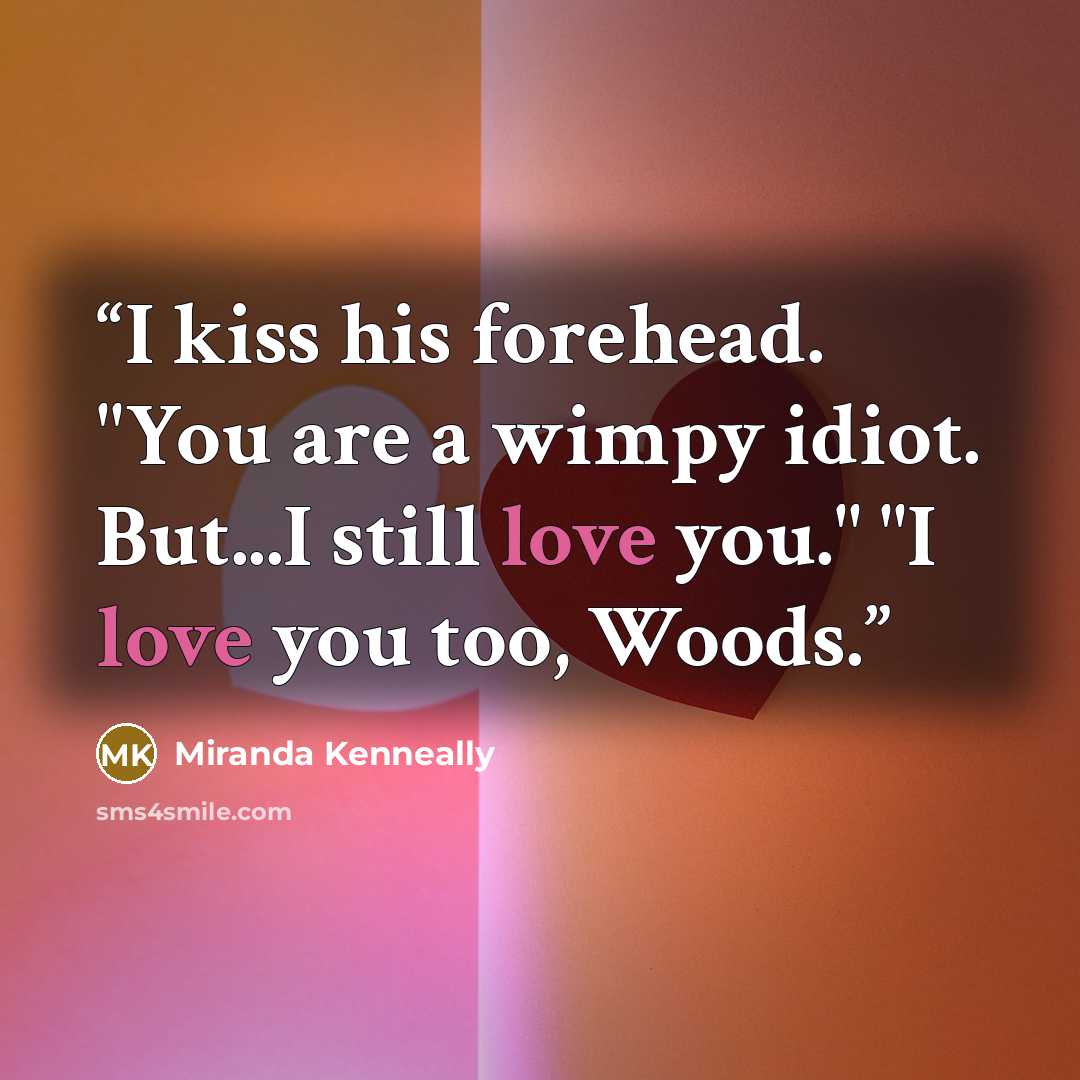 “I kiss his forehead. "You are a wimpy idiot. But...I still love you." "I love you too, Woods.” quote by Miranda Kenneally