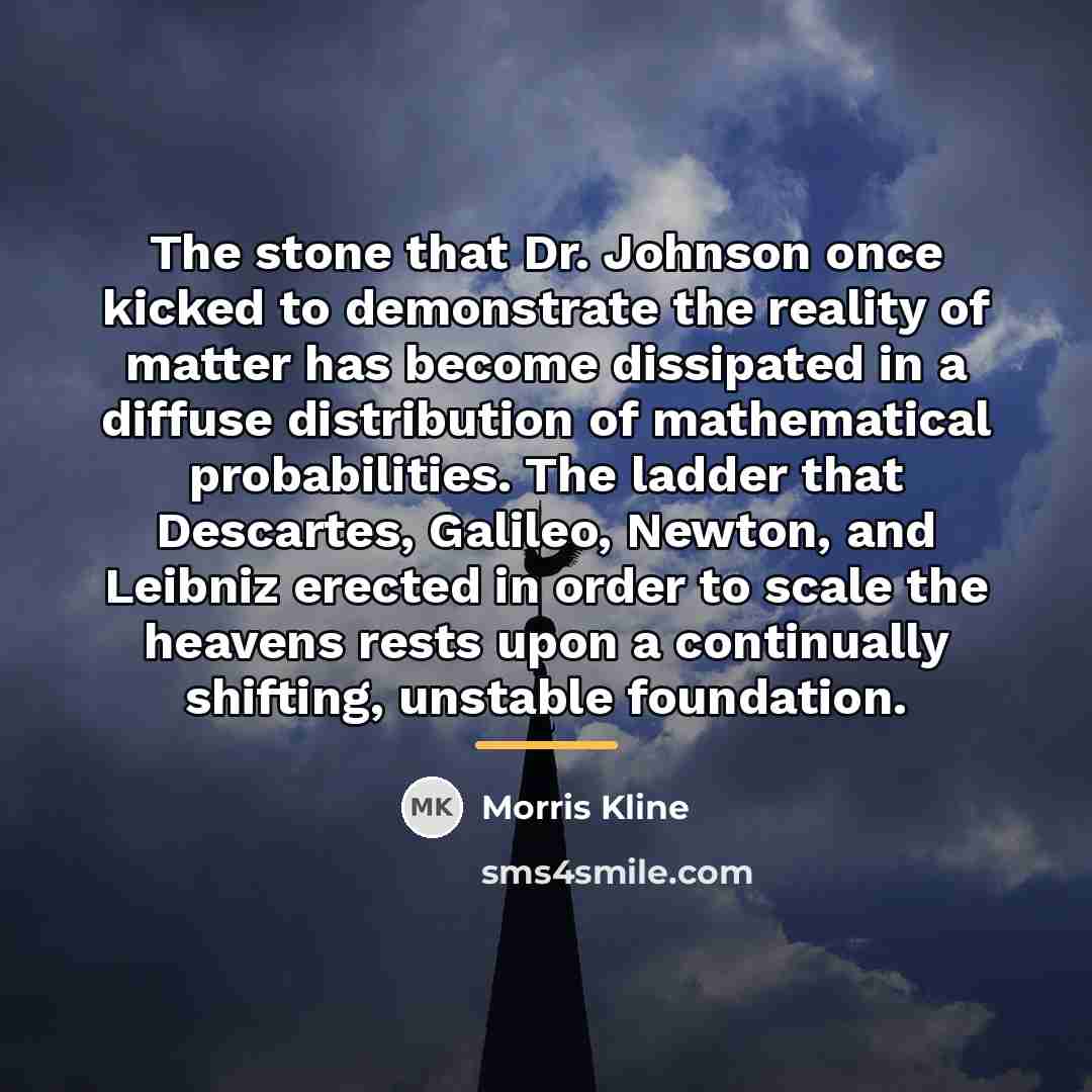 “The stone that Dr. Johnson once kicked to demonstrate the…” quote by Morris Kline