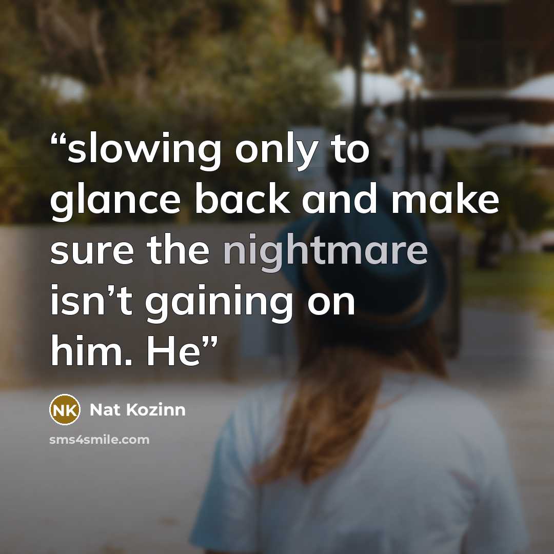 “slowing only to glance back and make sure the nightmare isn’t gaining on him. He” quote by Nat Kozinn
