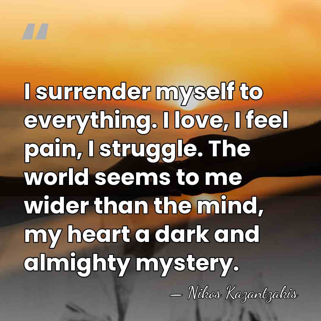 I surrender myself to everything. I love, I feel pain, I struggle.&hellip; - Nikos Kazantzakis