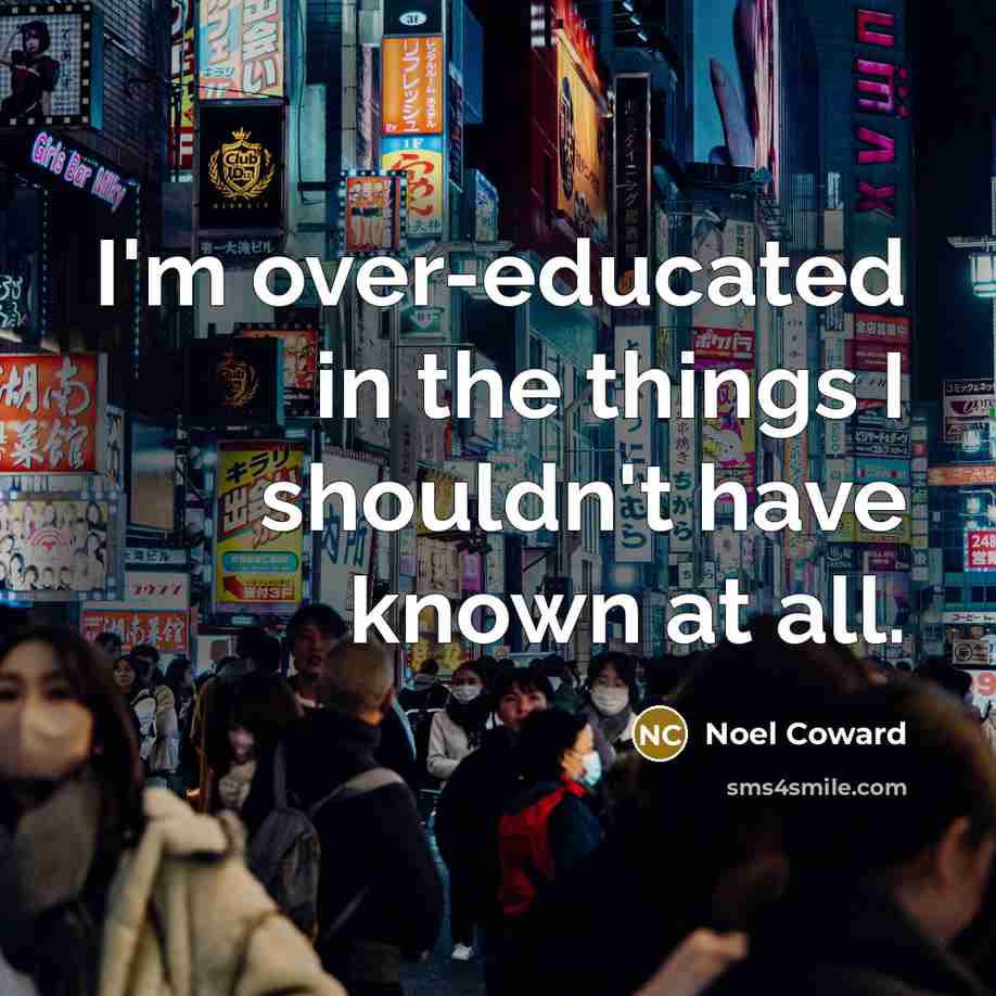 “I'm over-educated in the things I shouldn't have known at…” quote by Noel Coward