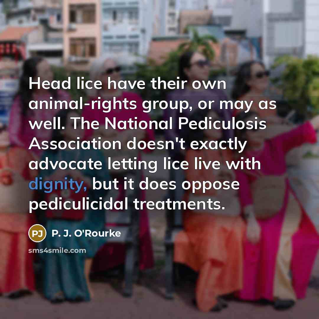 “Head lice have their own animal-rights group, or may as…” quote by P. J. O'Rourke