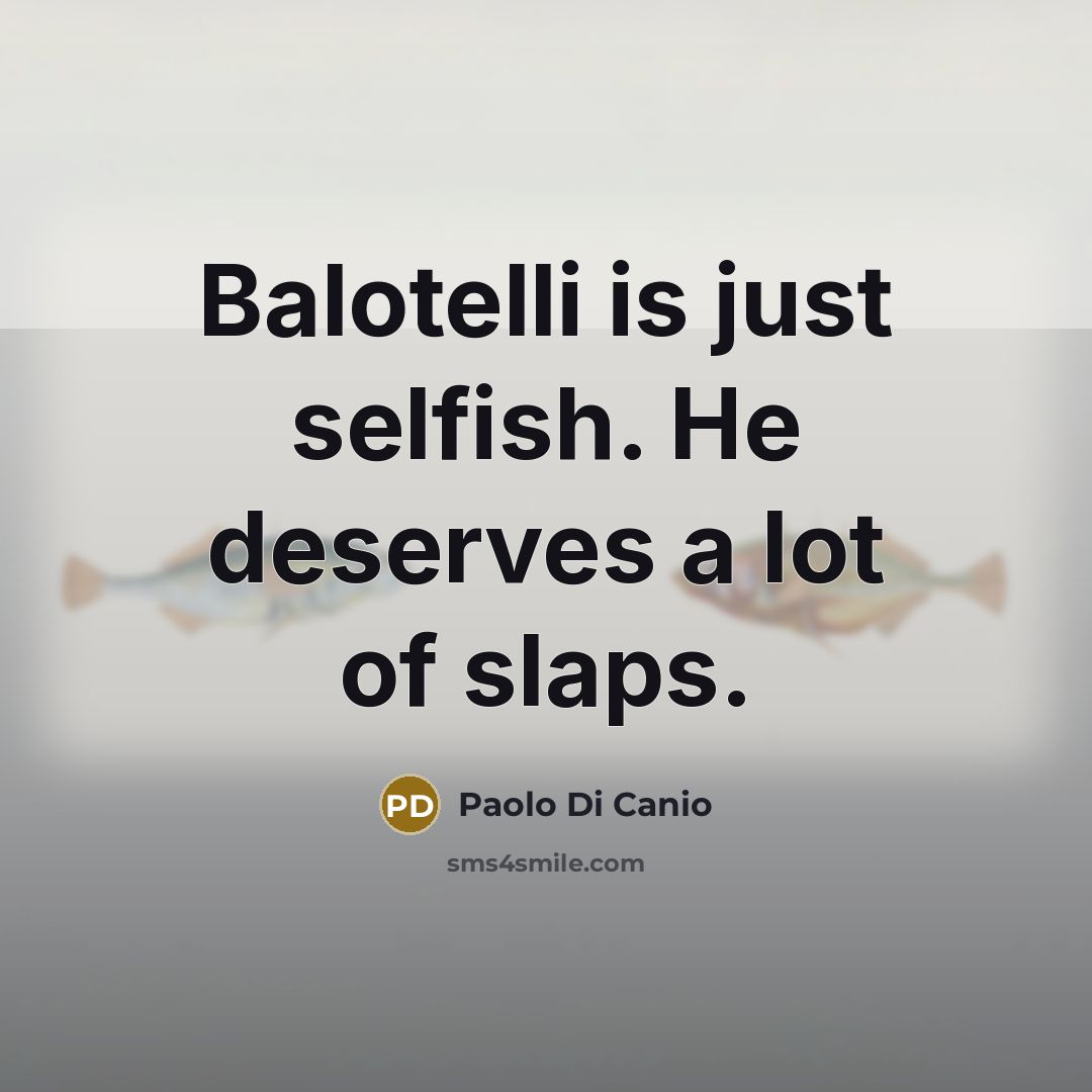 “Balotelli is just selfish. He deserves a lot of slaps.…” quote by Paolo di Canio