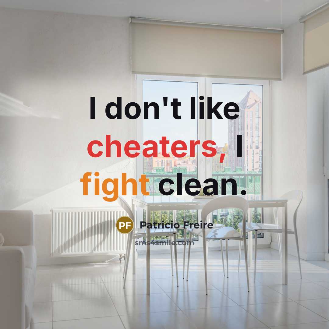 “I don't like cheaters, I fight clean.” quote by Patricio Freire