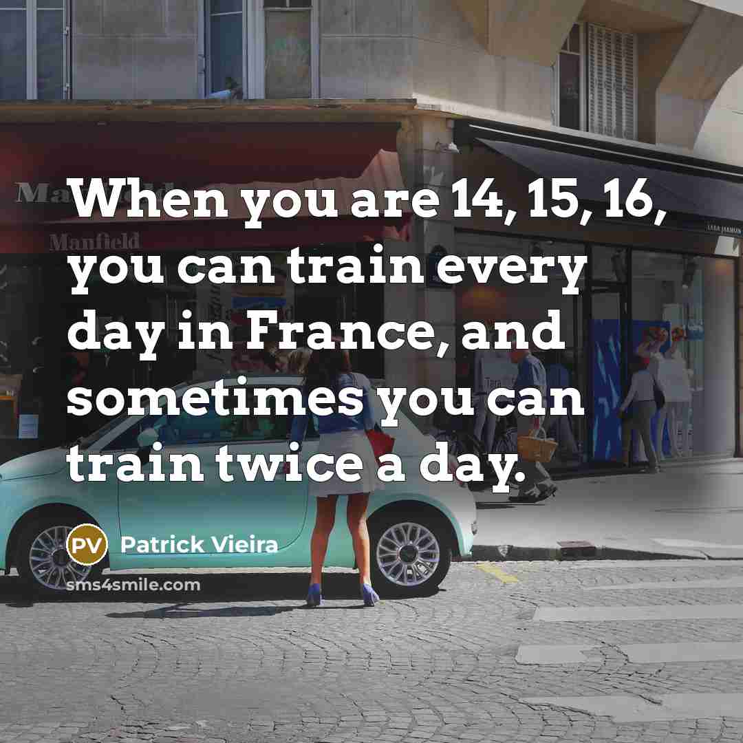 “When you are 14, 15, 16, you can train every…” quote by Patrick Vieira