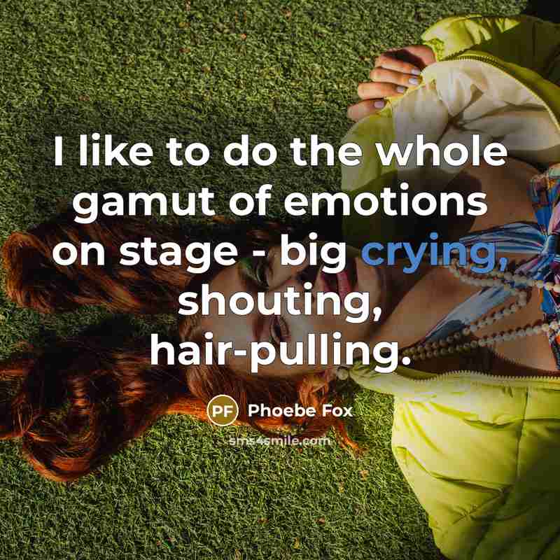 “I like to do the whole gamut of emotions on…” quote by Phoebe Fox