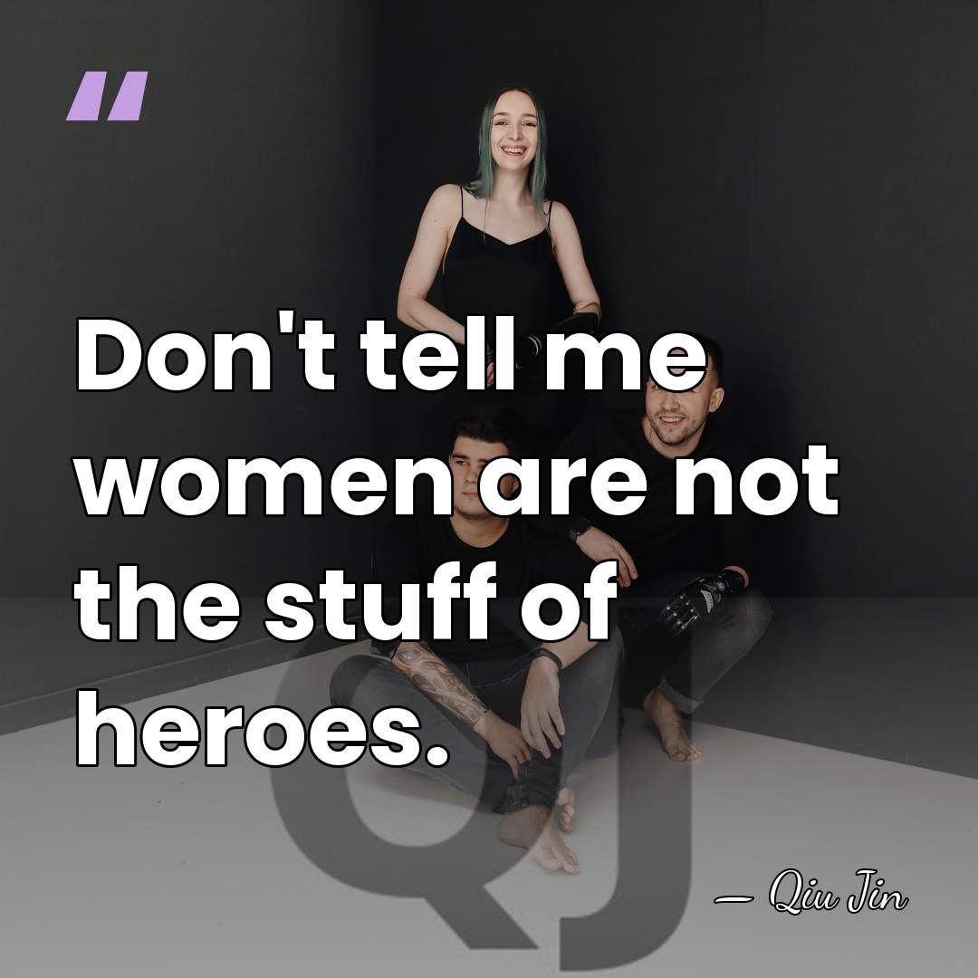 Don't tell me women are not the stuff of heroes. - Qiu Jin