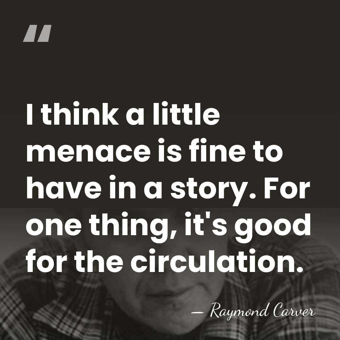 I think a little menace is fine to have in a story.&hellip; - Raymond Carver