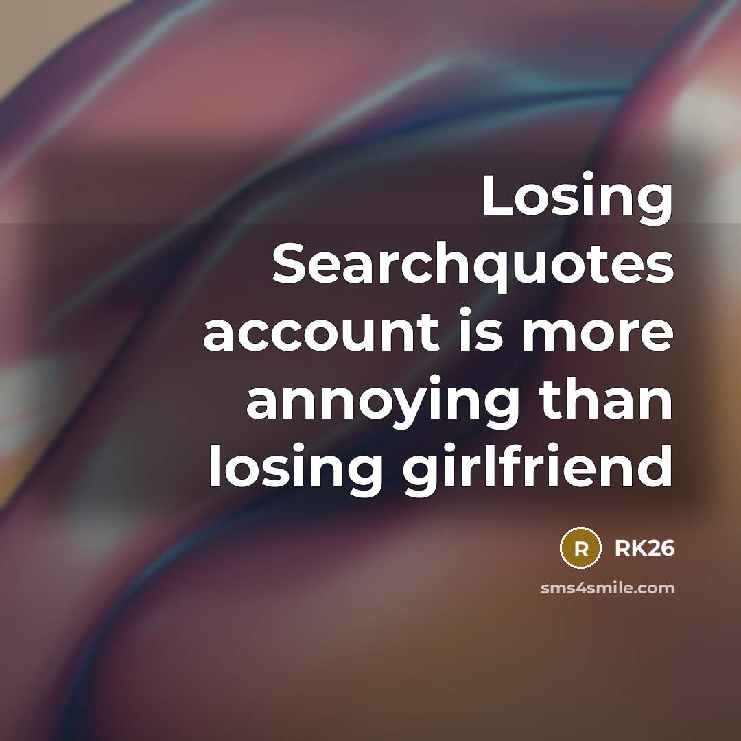 “Losing Searchquotes account is more annoying than losing girlfriend…” quote by RK26