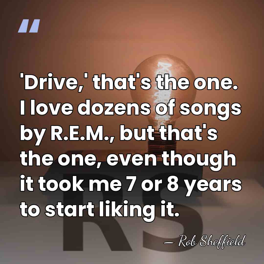 'Drive,' that's the one. I love dozens of songs by R.E.M., but&hellip; - Rob Sheffield