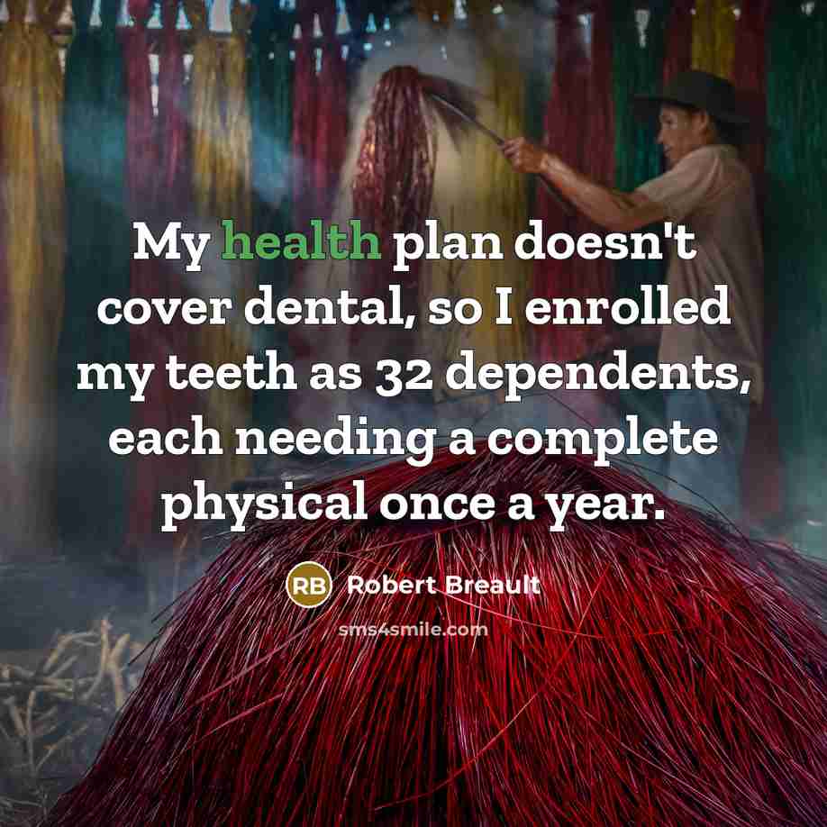 “My health plan doesn't cover dental, so I enrolled my…” quote by Robert Breault