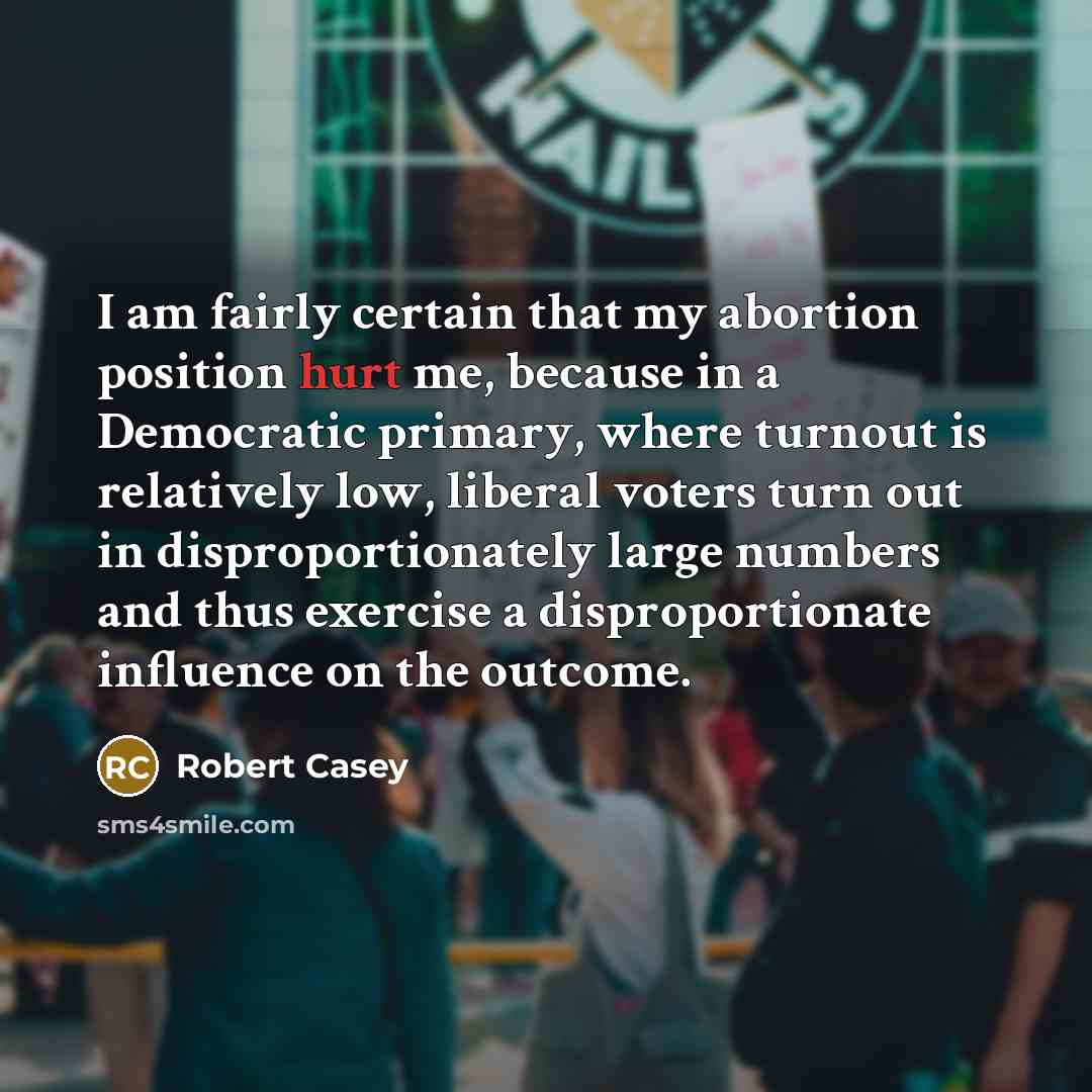 “I am fairly certain that my abortion position hurt me,…” quote by Robert Casey