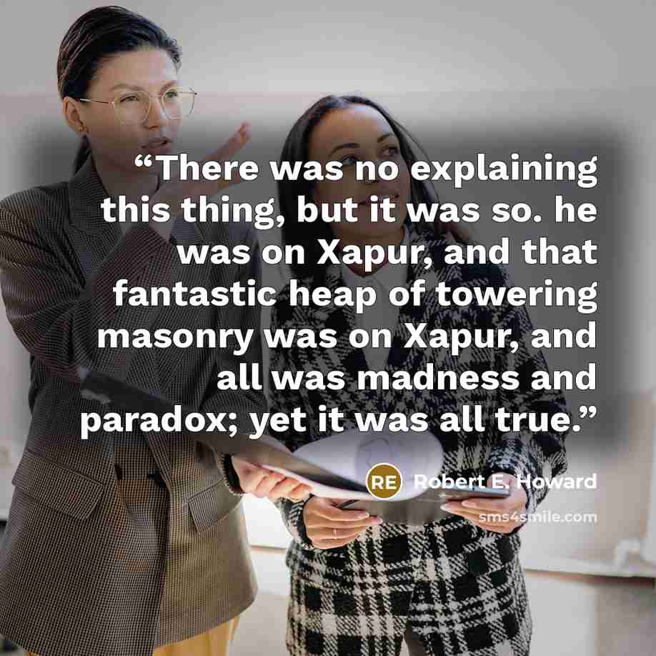 “There was no explaining this thing, but it was so. he was on Xapur, and that fantastic heap of towering masonry was on Xapur, and all was madness and paradox; yet it was all true.” quote by Robert E. Howard