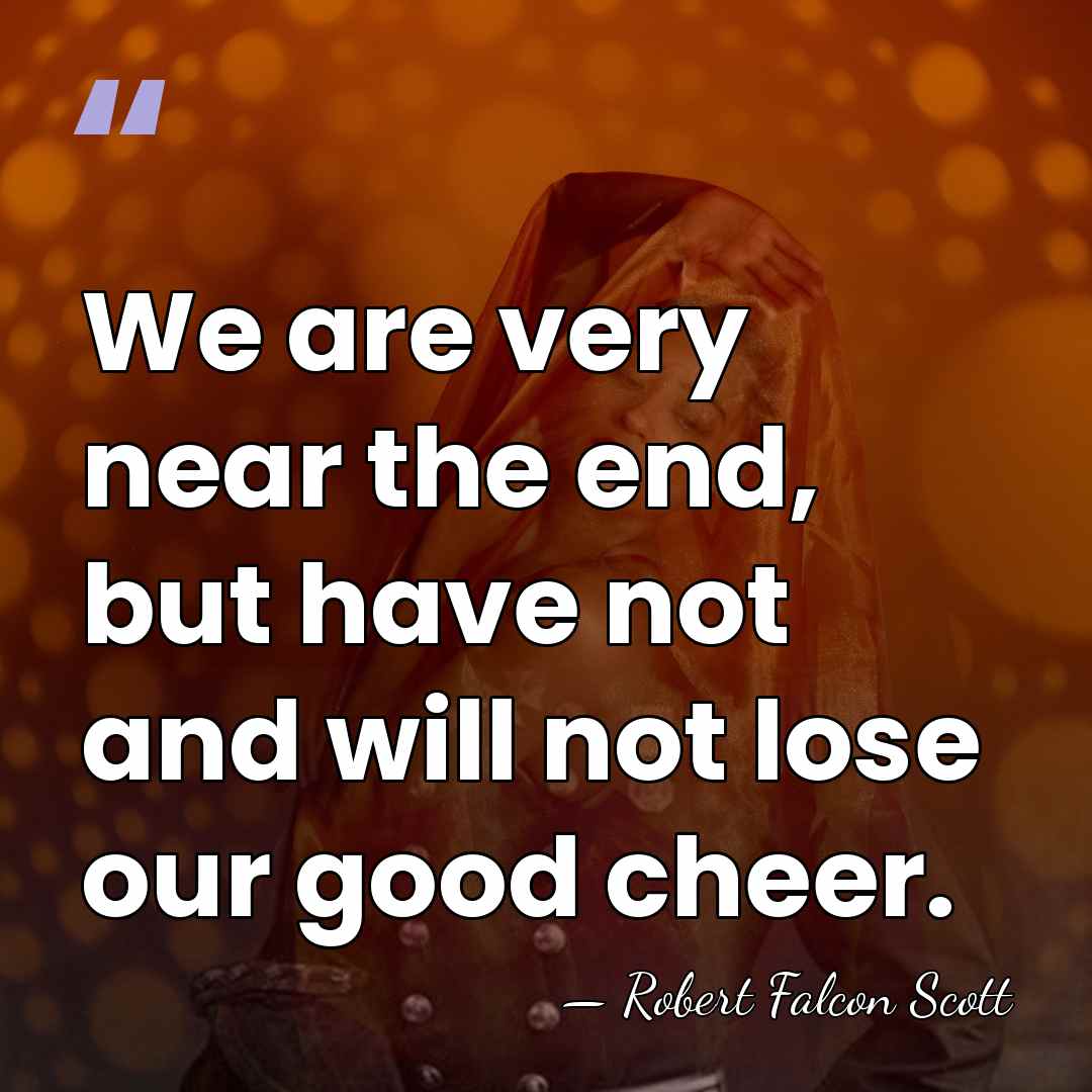 We are very near the end, but have not and will not&hellip; - Robert Falcon Scott