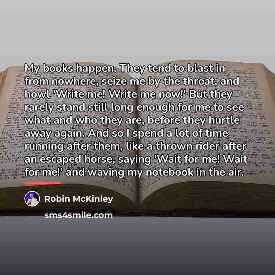 “My books happen. They tend to blast in from nowhere,…” quote by Robin McKinley