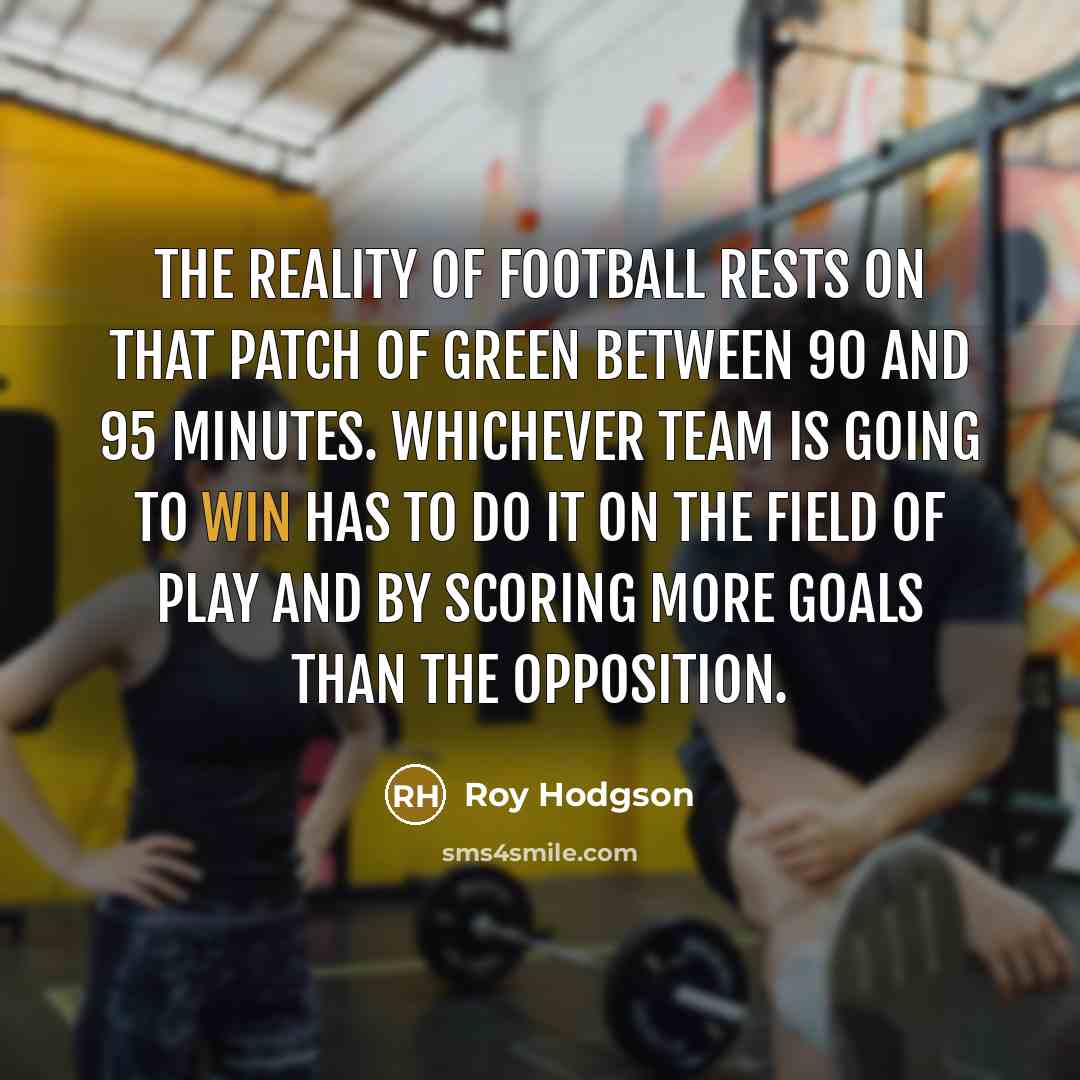 “The reality of football rests on that patch of green…” quote by Roy Hodgson