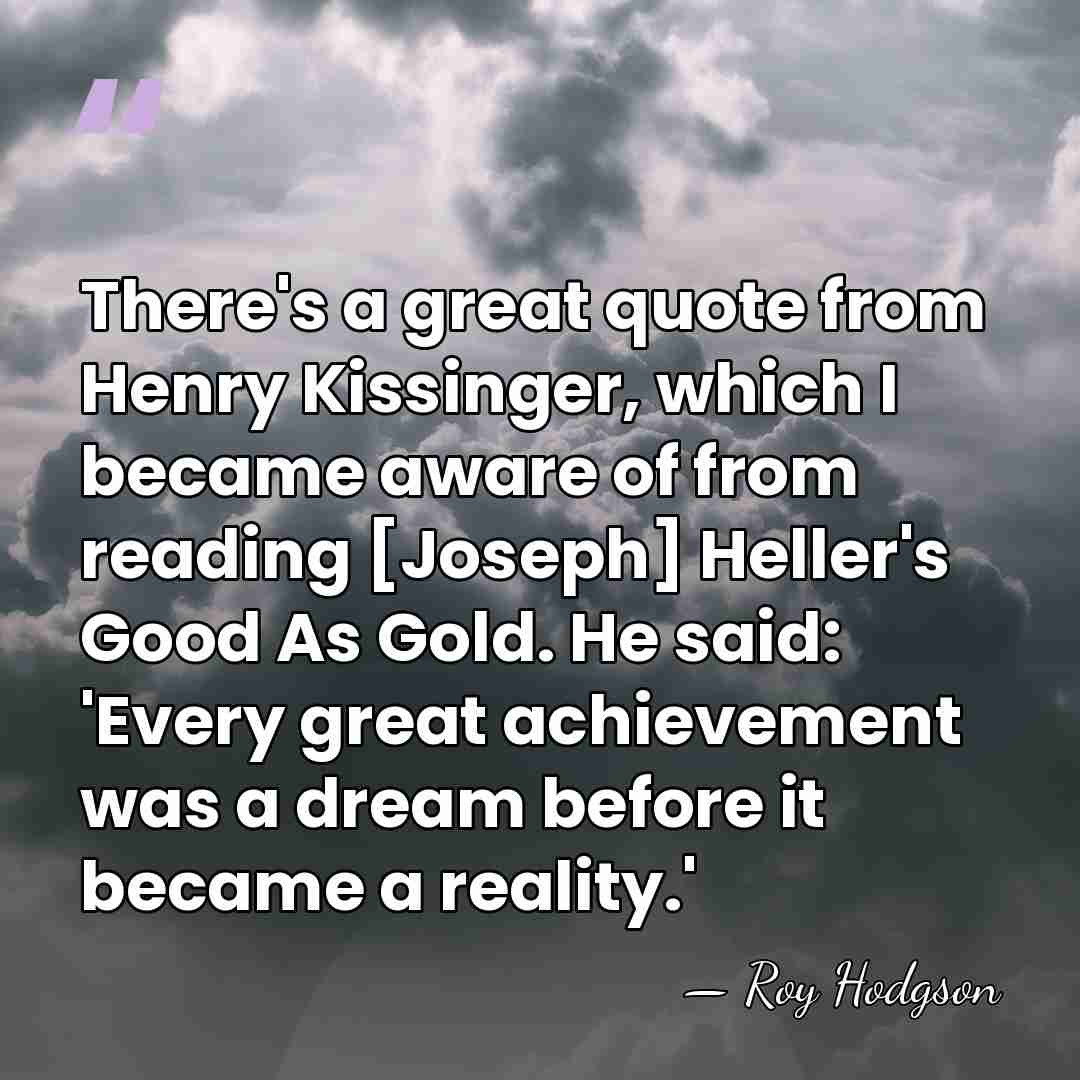 There's a great quote from Henry Kissinger, which I became aware of&hellip; - Roy Hodgson