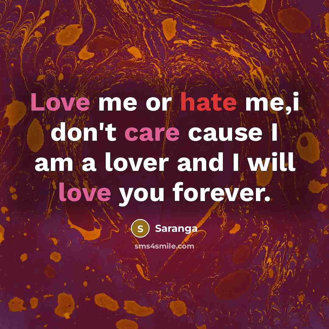 “Love me or hate me,i don't care cause I am a lover and I will love you forever.” quote by Saranga