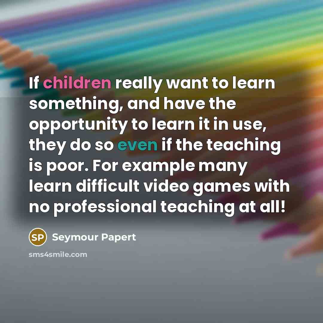 “If children really want to learn something, and have the…” quote by Seymour Papert