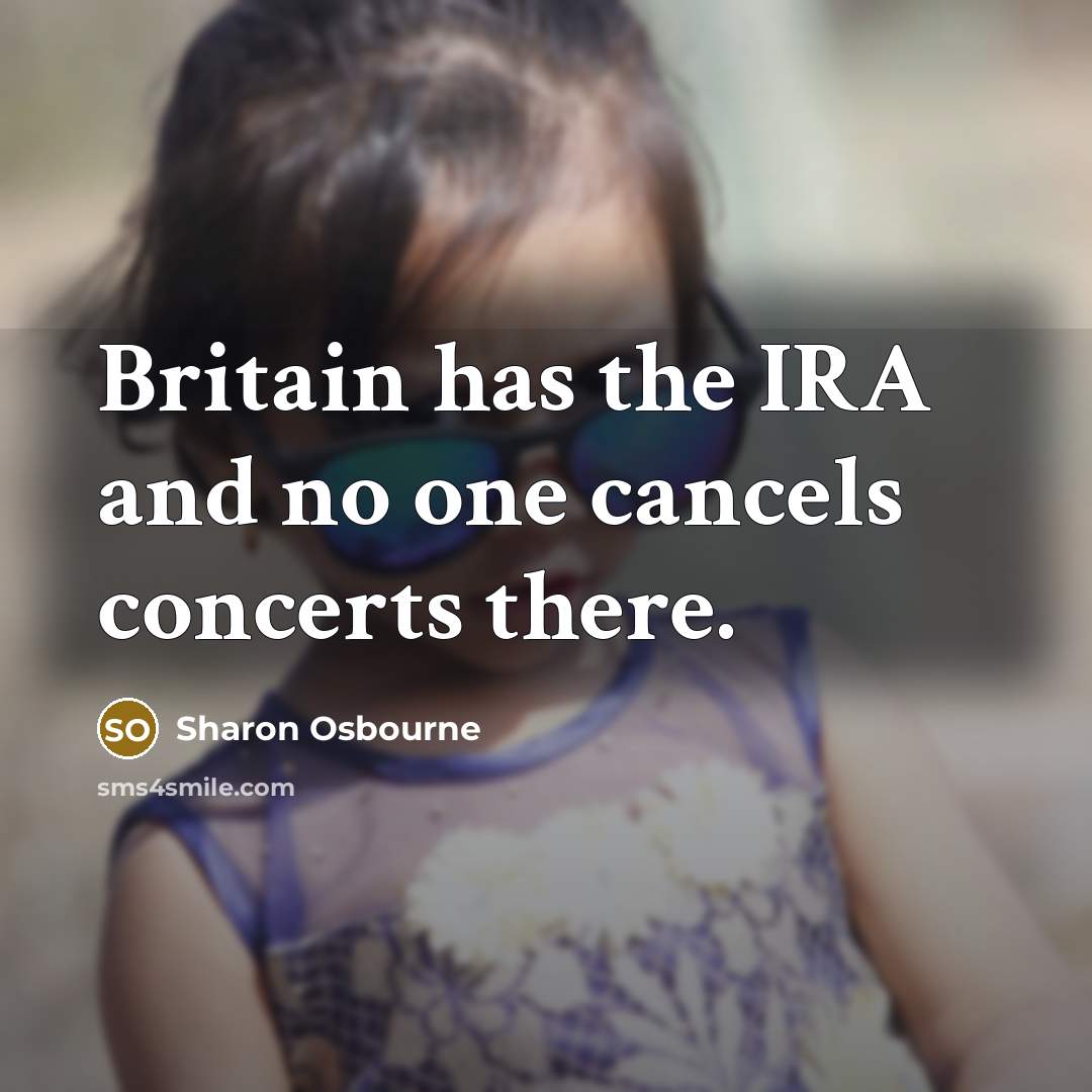 “Britain has the IRA and no one cancels concerts there.…” quote by Sharon Osbourne