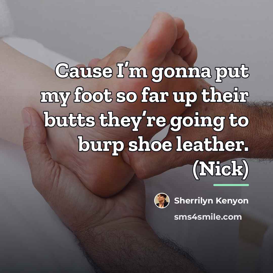 “Cause I’m gonna put my foot so far up their…” quote by Sherrilyn Kenyon