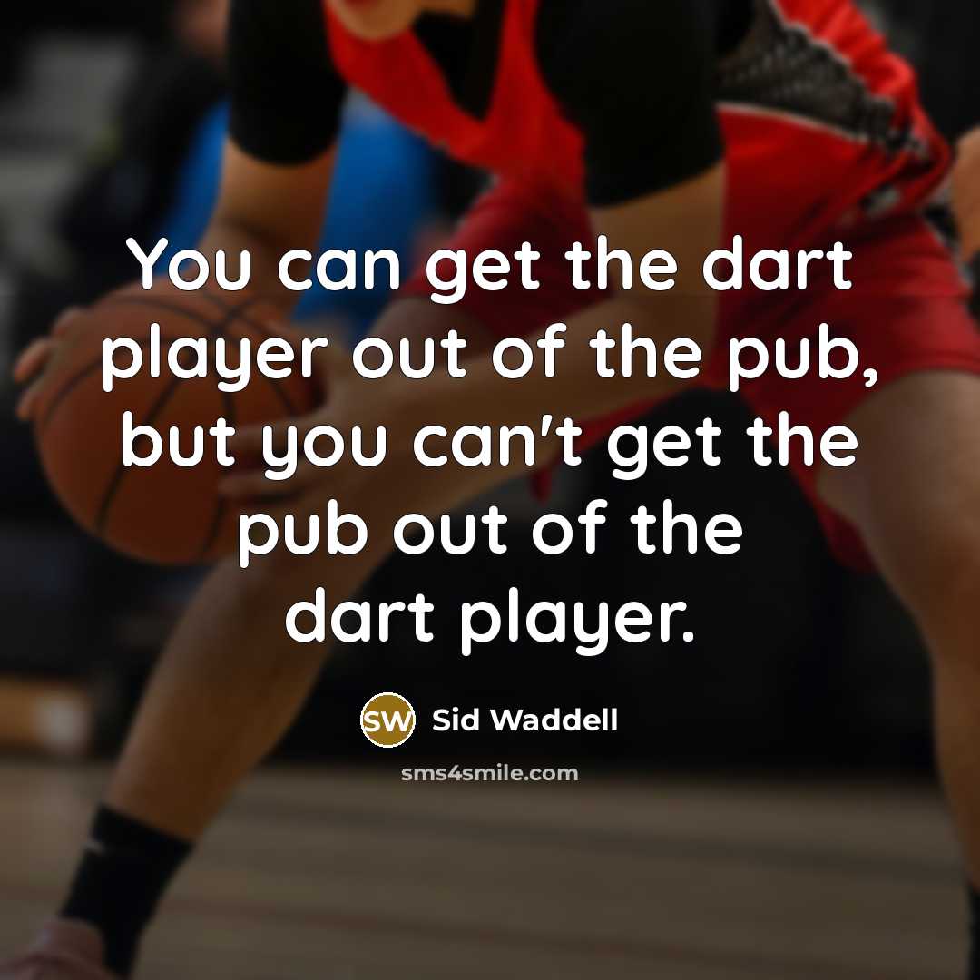 “You can get the dart player out of the pub,…” quote by Sid Waddell