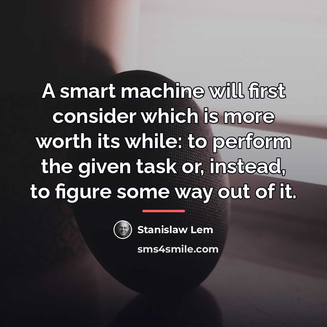 “A smart machine will first consider which is more worth…” quote by Stanislaw Lem