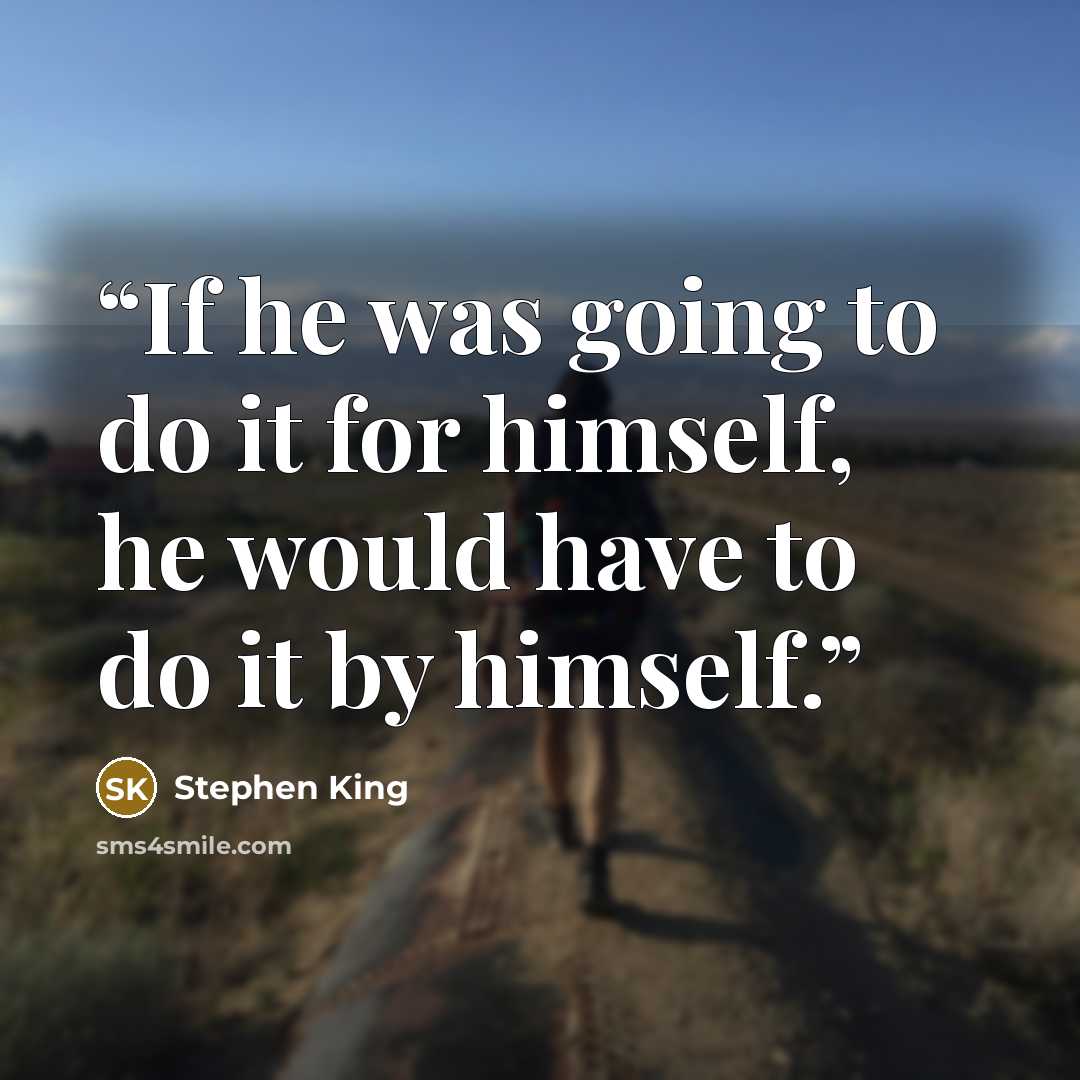 “If he was going to do it for himself, he would have to do it by himself.” quote by Stephen King