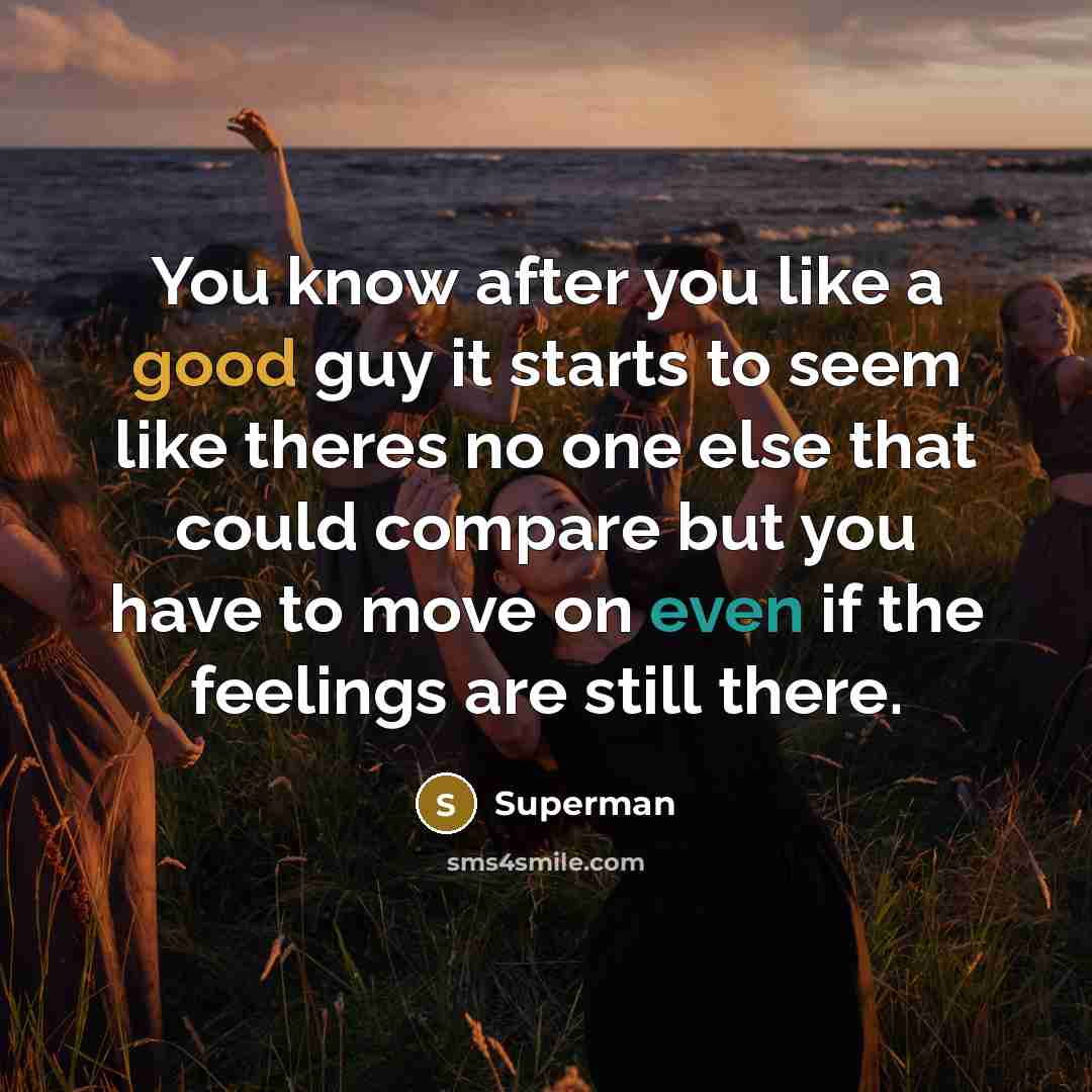“You know after you like a good guy it starts to seem like theres no one else that could compare but you have to move on even if the feelings are still there.” quote by Superman