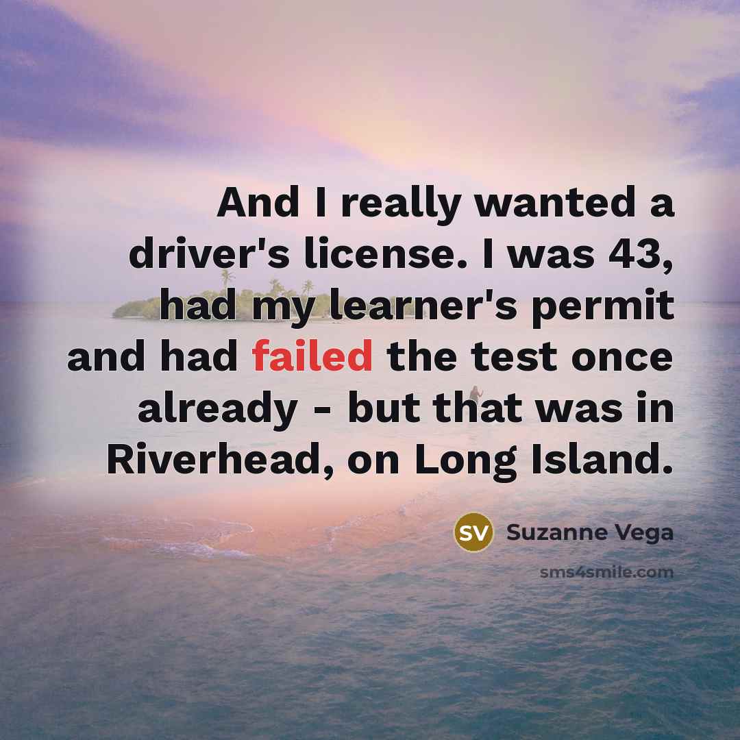 “And I really wanted a driver's license. I was 43,…” quote by Suzanne Vega