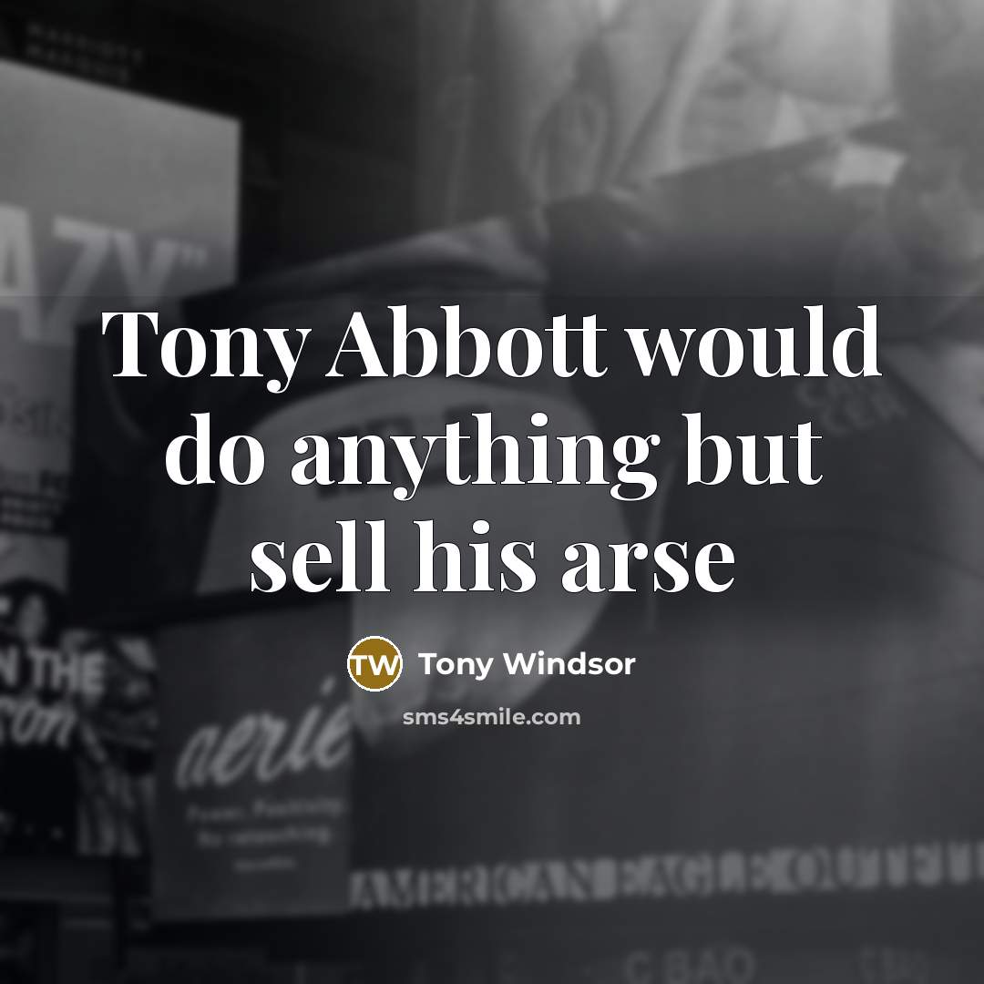 “Tony Abbott would do anything but sell his arse…” quote by Tony Windsor