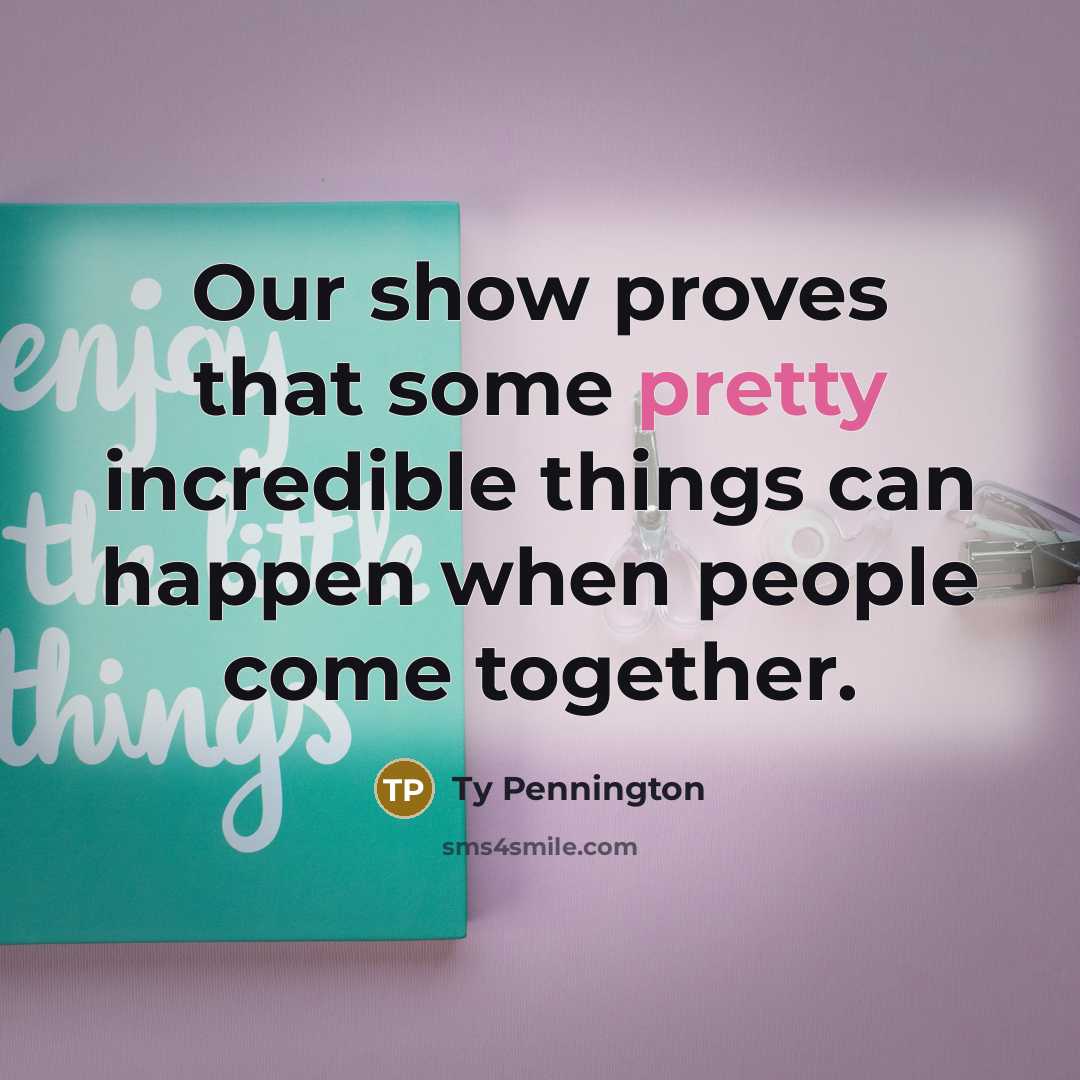 “Our show proves that some pretty incredible things can happen…” quote by Ty Pennington