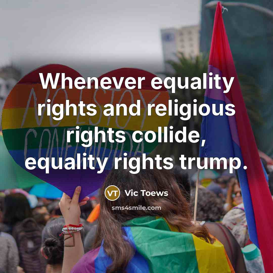 “Whenever equality rights and religious rights collide, equality rights trump.” quote by Vic Toews