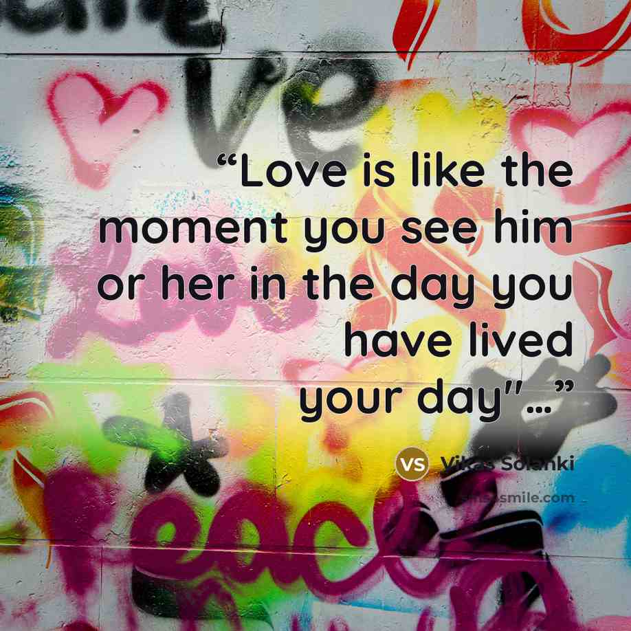 “Love is like the moment you see him or her in the day you have lived your day"…” quote by Vikas Solanki