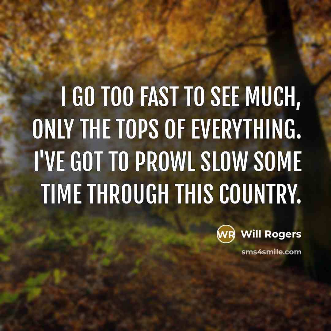 “I go too fast to see much, only the tops…” quote by Will Rogers