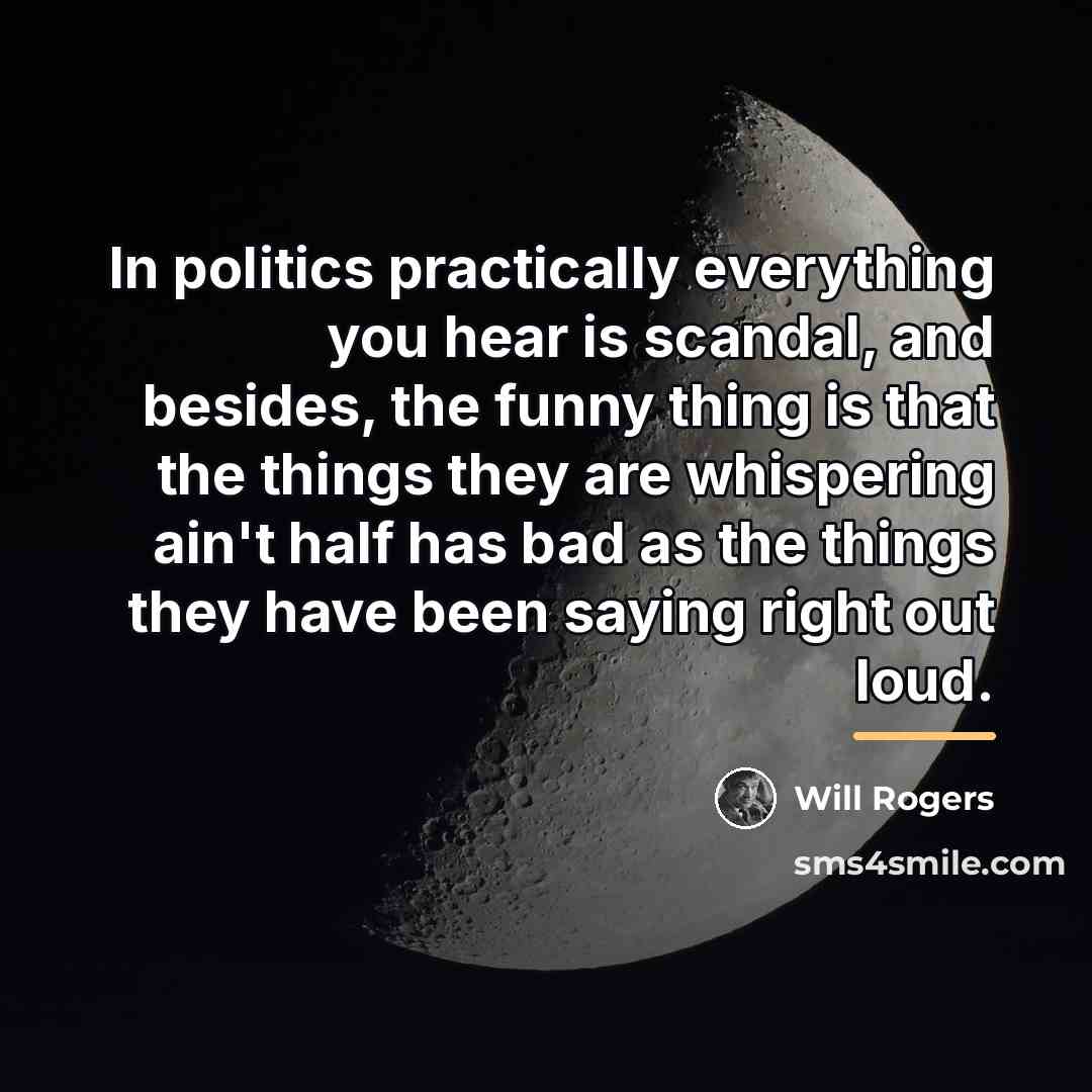 “In politics practically everything you hear is scandal, and besides,…” quote by Will Rogers