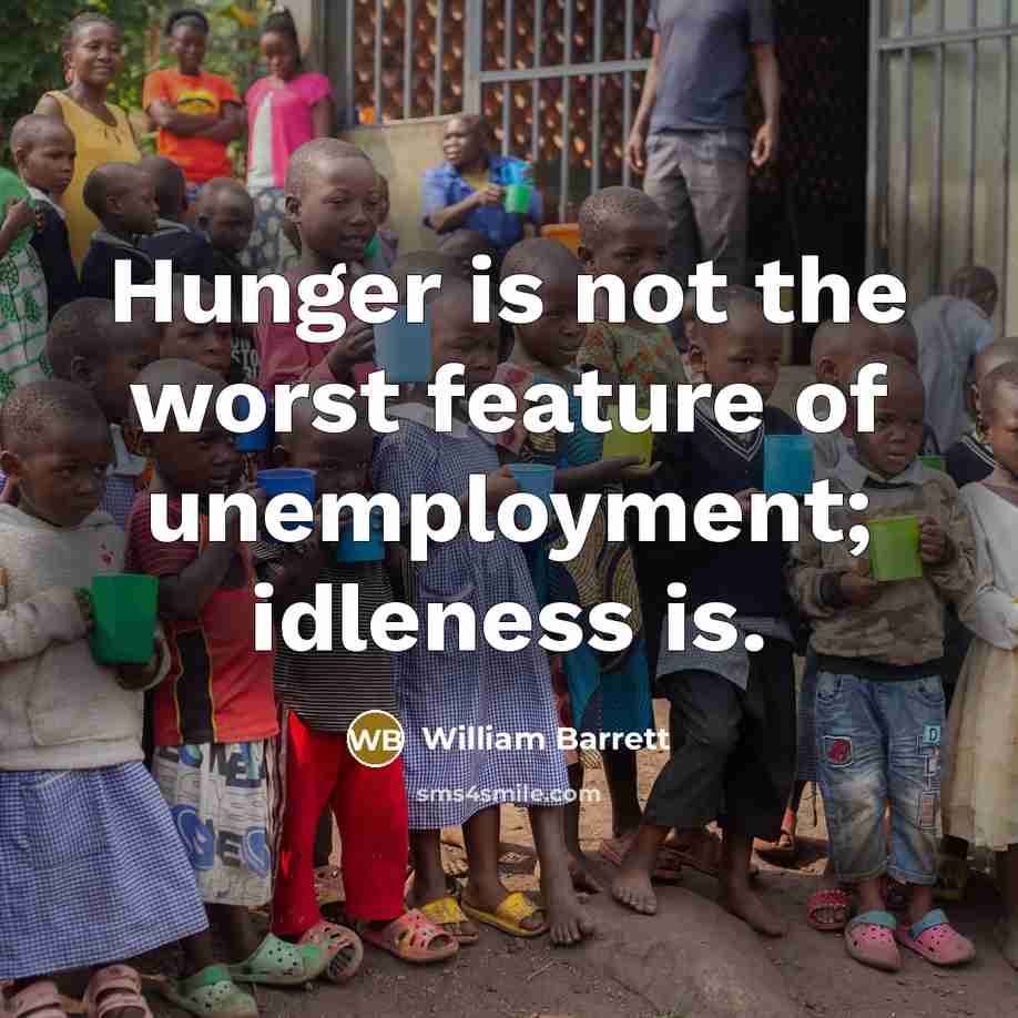 “Hunger is not the worst feature of unemployment; idleness is.…” quote by William Barrett