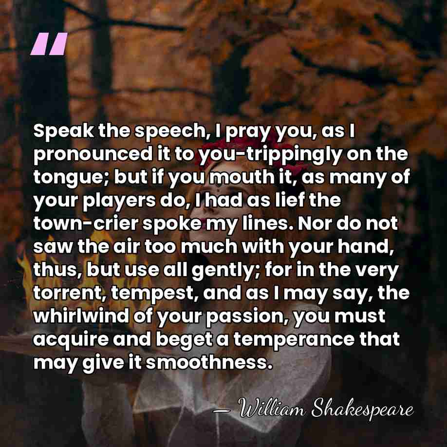 Speak the speech, I pray you, as I pronounced it to you-trippingly&hellip; - William Shakespeare