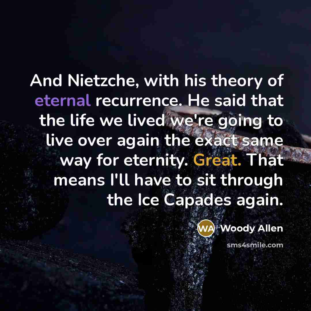 “And Nietzche, with his theory of eternal recurrence. He said…” quote by Woody Allen