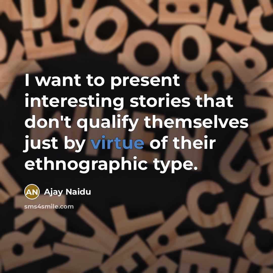 “I want to present interesting stories that don't qualify themselves…” quote by Ajay Naidu