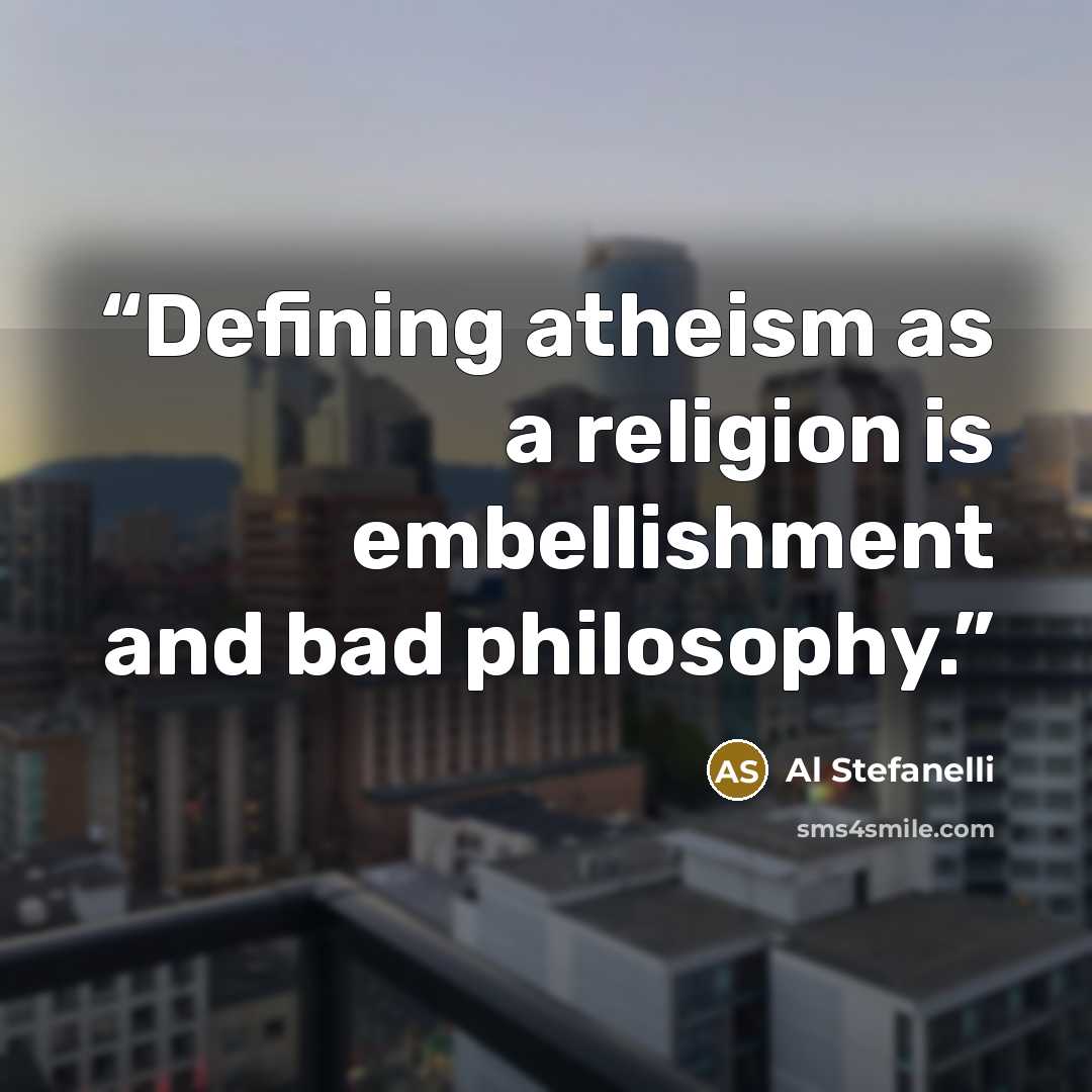 “Defining atheism as a religion is embellishment and bad philosophy.” quote by Al Stefanelli