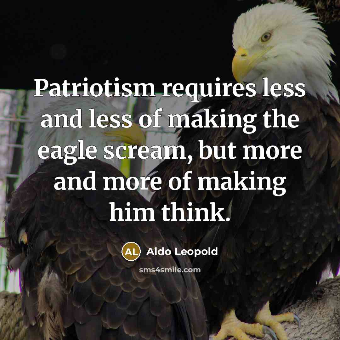 “Patriotism requires less and less of making the eagle scream,…” quote by Aldo Leopold