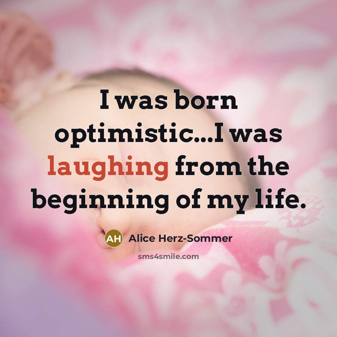 “I was born optimistic...I was laughing from the beginning of…” quote by Alice Herz-Sommer