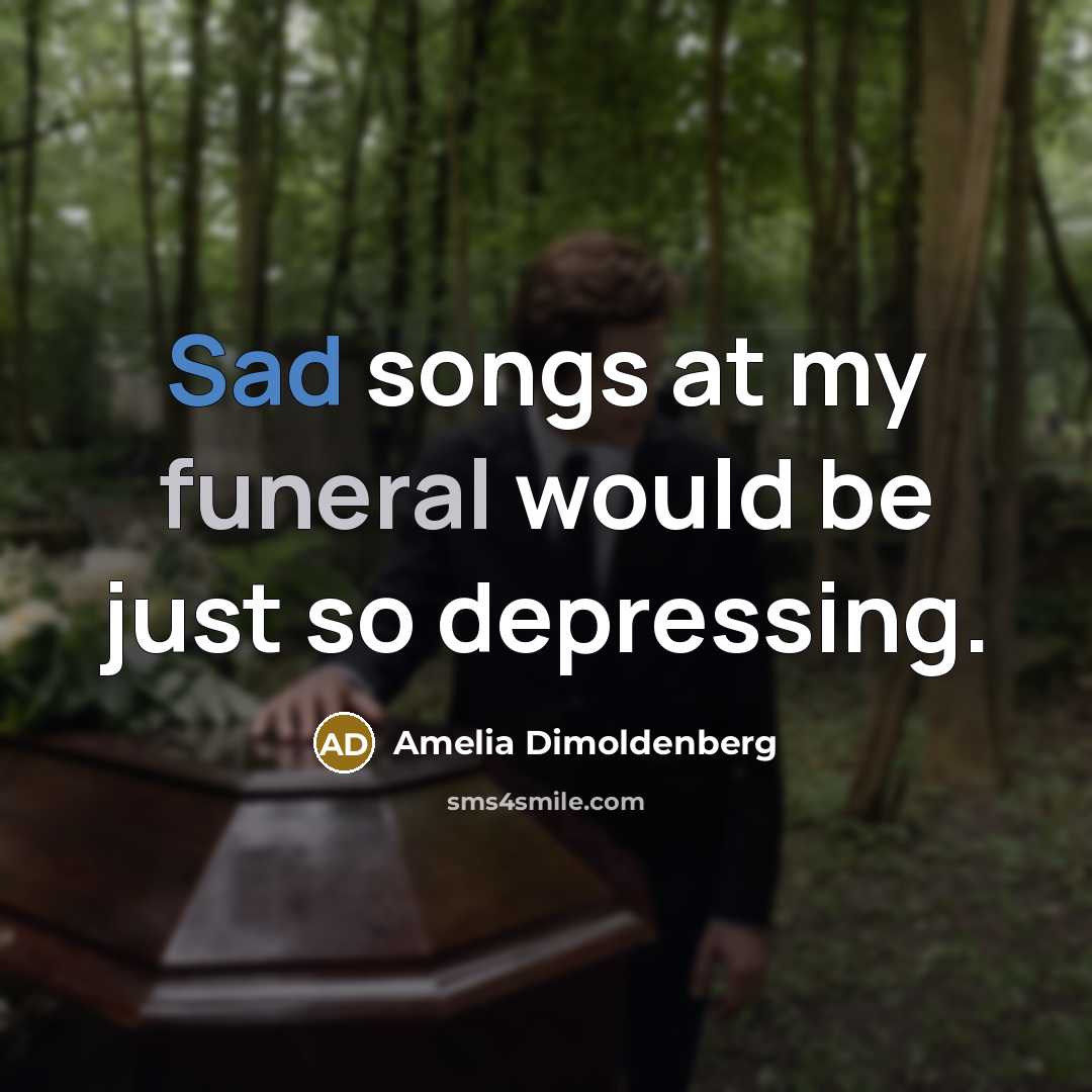 “Sad songs at my funeral would be just so depressing.” quote by Amelia Dimoldenberg