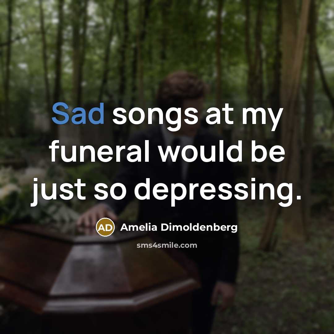 “Sad songs at my funeral would be just so depressing.…” quote by Amelia Dimoldenberg