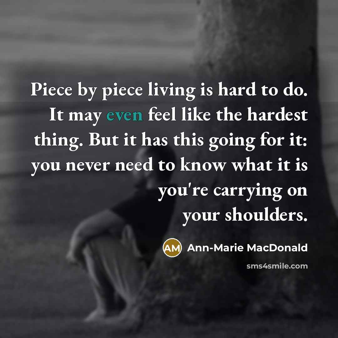 “Piece by piece living is hard to do. It may…” quote by Ann-Marie MacDonald