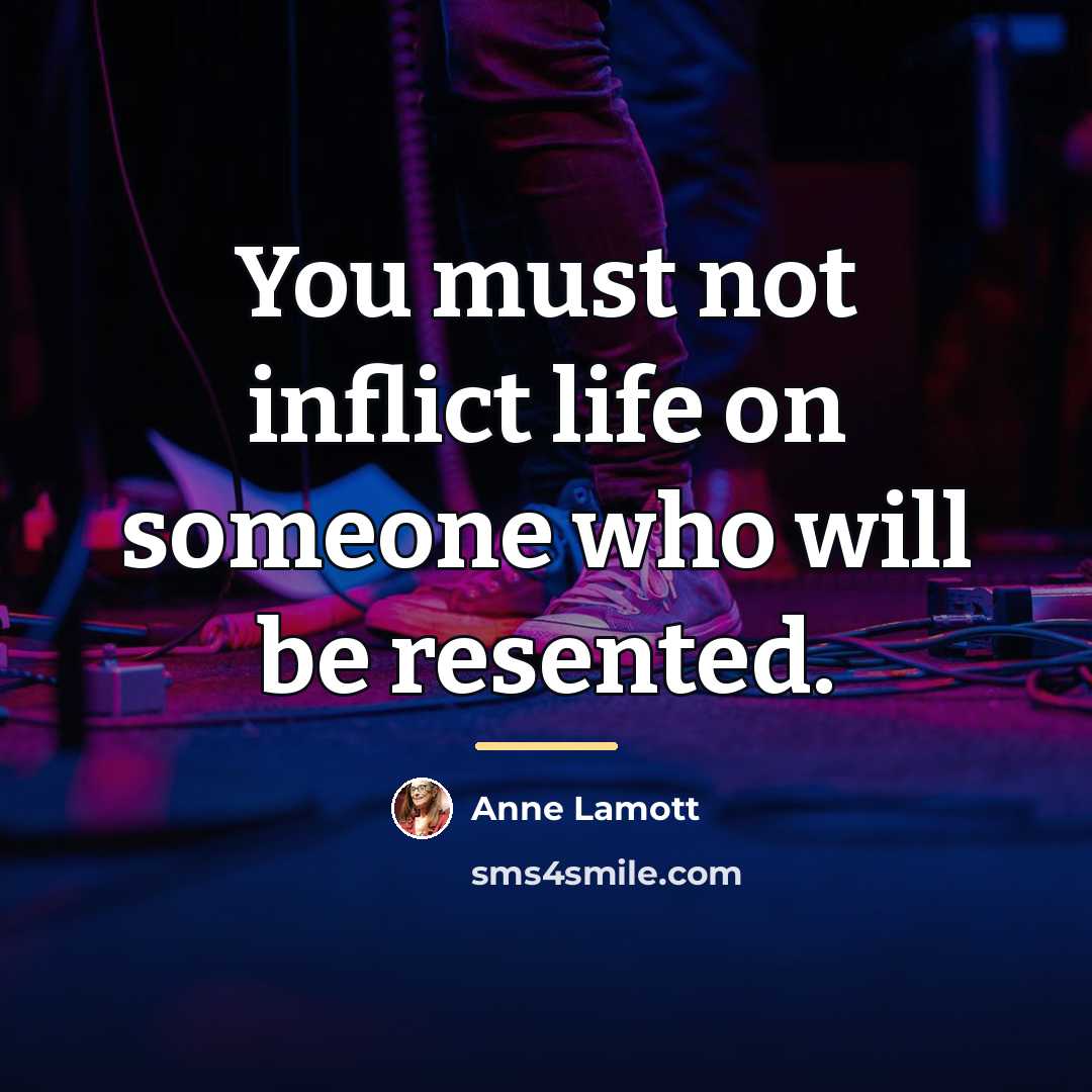 “You must not inflict life on someone who will be…” quote by Anne Lamott