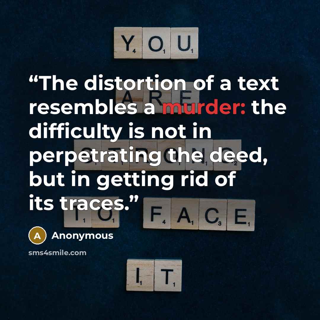 “The distortion of a text resembles a murder: the difficulty is not in perpetrating the deed, but in getting rid of its traces.” quote by Anonymous