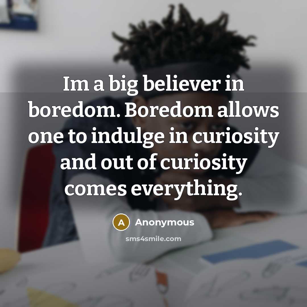 “Im a big believer in boredom. Boredom allows one to…” quote by Anonymous